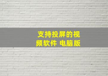 支持投屏的视频软件 电脑版